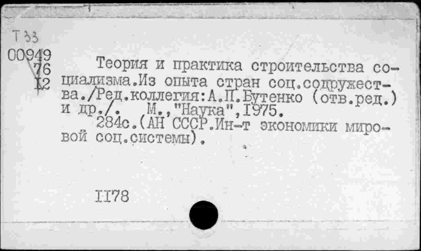 ﻿1
Теория и практика строительства социализма.Из опыта стран соц.содружества ./Ред.коллегия:А.И.Бутенко (отв.ред.) и др./. М.,’’Наука”, 1975.
284с.(АН СССР.Ин-т экономики мировом соц.системы).
1178